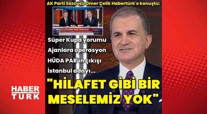 AK Parti Sözcüsü Ömer Çelik'ten Habertürk'e açıklamalar