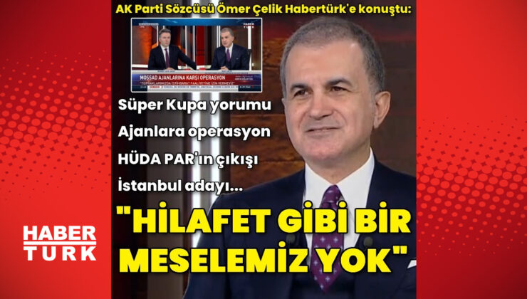 AK Parti Sözcüsü Ömer Çelik'ten Habertürk'e açıklamalar
